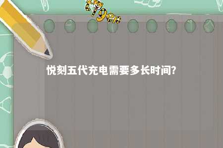 悦刻五代充电需要多长时间？ 